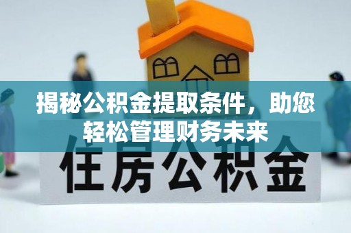 优质揭秘公积金提取条件，助您轻松管理财务未来