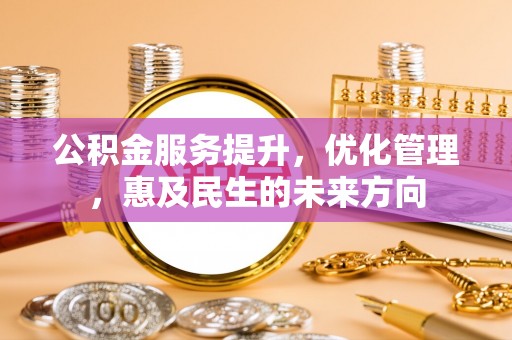 优质公积金服务提升，优化管理，惠及民生的未来方向