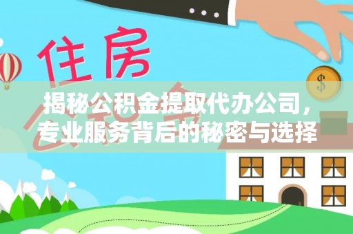 优质揭秘公积金提取代办公司，专业服务背后的秘密与选择指南