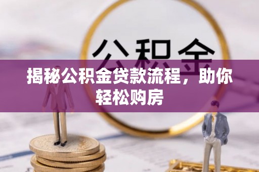 优质揭秘公积金贷款流程，助你轻松购房