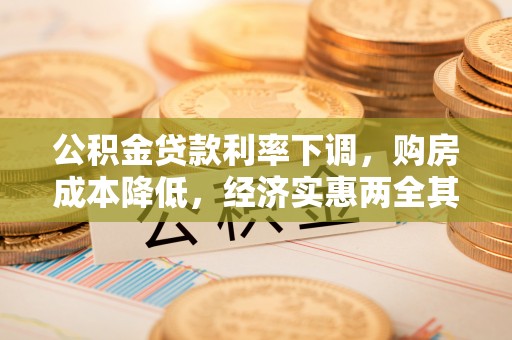 优质公积金贷款利率下调，购房成本降低，经济实惠两全其美