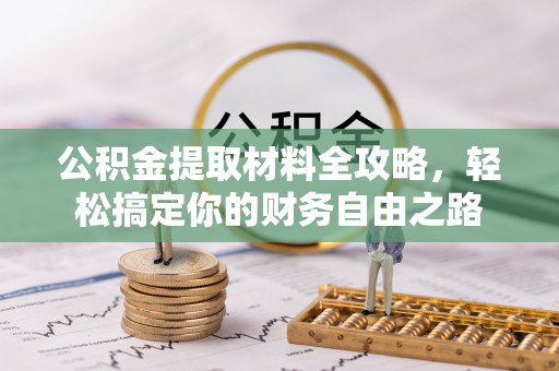 优质公积金提取材料全攻略，轻松搞定你的财务自由之路