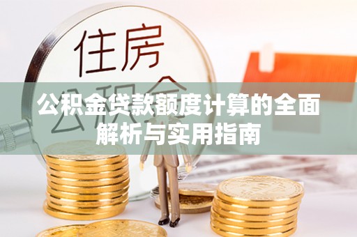 优质公积金贷款额度计算的全面解析与实用指南
