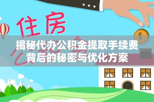 优质揭秘代办公积金提取手续费背后的秘密与优化方案